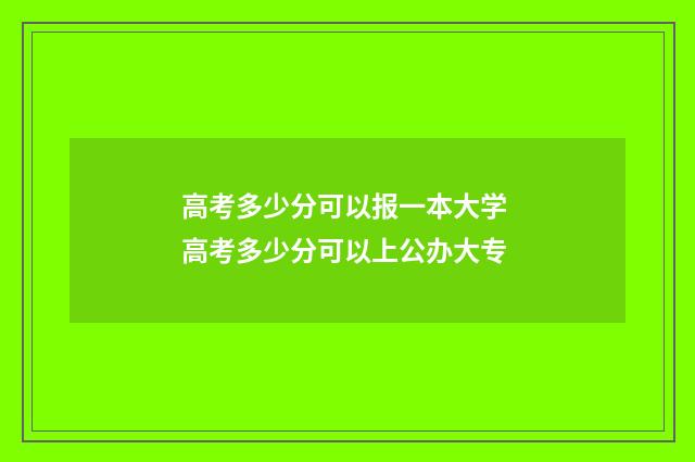 高考多少分可以报一本大学 高考多少分可以上公办大专