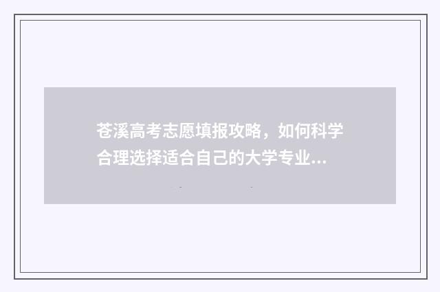 苍溪高考志愿填报攻略，如何科学合理选择适合自己的大学专业？ 苍溪高考志愿填错了