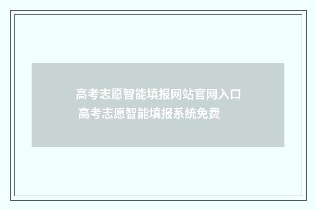 高考志愿智能填报网站官网入口 高考志愿智能填报系统免费