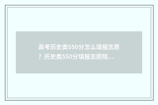 高考历史类550分怎么填报志愿？历史类550分填报志愿院校及专业推荐 高考历史类550分怎么样