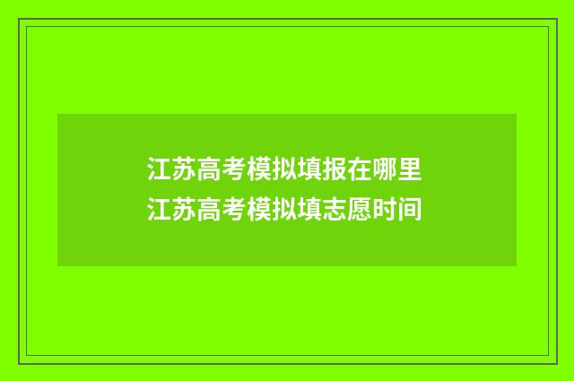 江苏高考模拟填报在哪里 江苏高考模拟填志愿时间