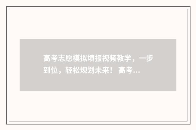 高考志愿模拟填报视频教学，一步到位，轻松规划未来！ 高考志愿填报服务平台