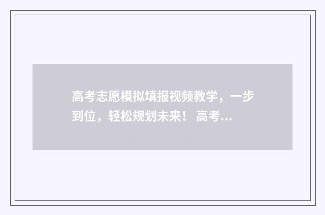 高考志愿模拟填报视频教学，一步到位，轻松规划未来！ 高考志愿填报服务平台