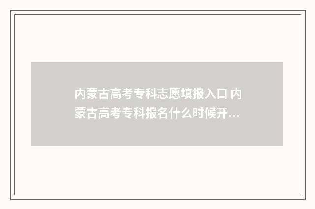 内蒙古高考专科志愿填报入口 内蒙古高考专科报名什么时候开始