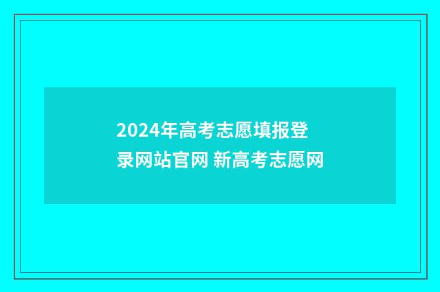 2024年高考志愿填报登录网站官网 新高考志愿网