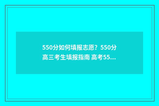 550分如何填报志愿？550分高三考生填报指南 高考550分报考学校