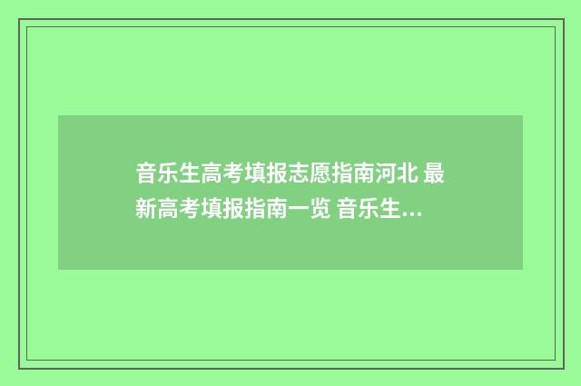 音乐生高考填报志愿指南河北 最新高考填报指南一览 音乐生高考志愿怎么填