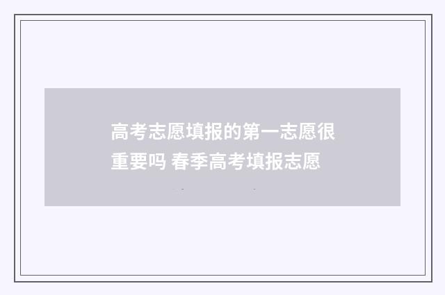 高考志愿填报的第一志愿很重要吗 春季高考填报志愿