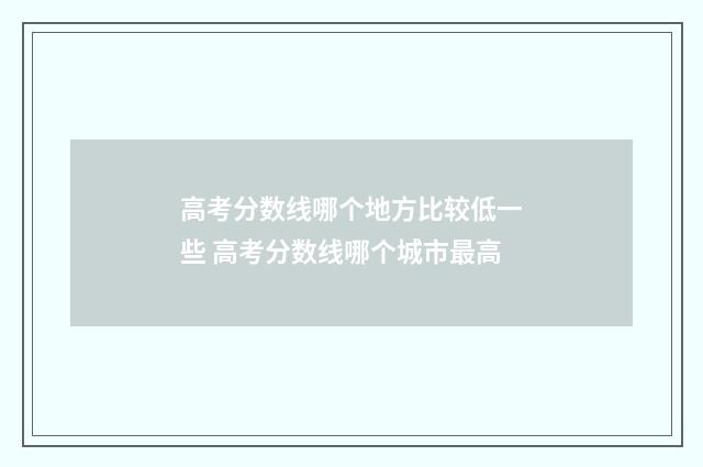 高考分数线哪个地方比较低一些 高考分数线哪个城市最高