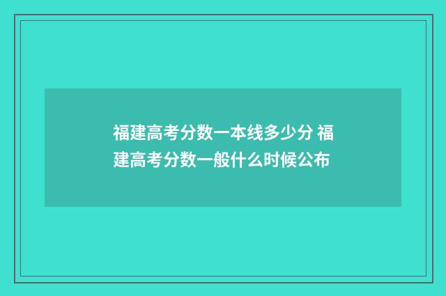 福建高考分数一本线多少分 福建高考分数一般什么时候公布