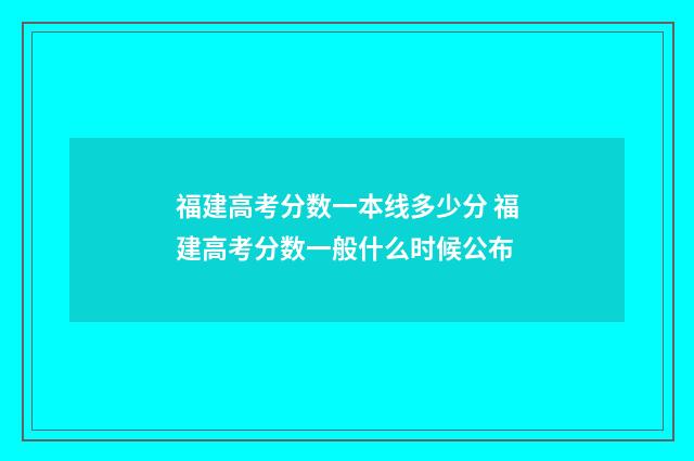福建高考分数一本线多少分 福建高考分数一般什么时候公布