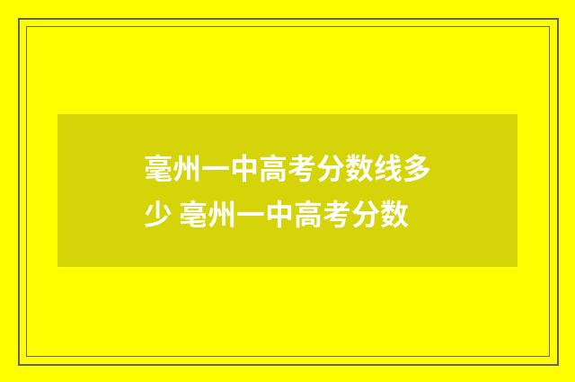 毫州一中高考分数线多少 亳州一中高考分数