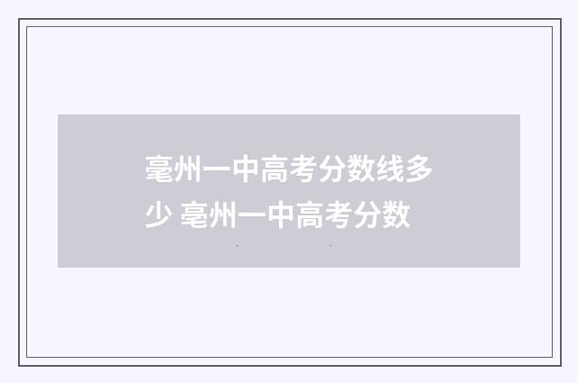毫州一中高考分数线多少 亳州一中高考分数