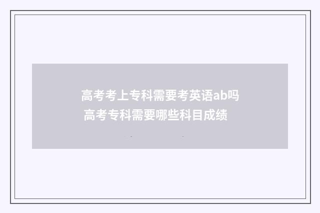 高考考上专科需要考英语ab吗 高考专科需要哪些科目成绩