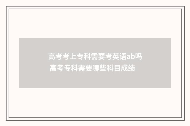 高考考上专科需要考英语ab吗 高考专科需要哪些科目成绩