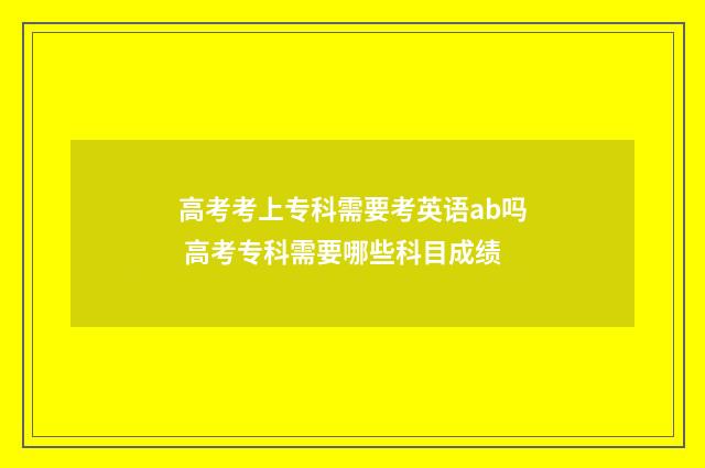 高考考上专科需要考英语ab吗 高考专科需要哪些科目成绩