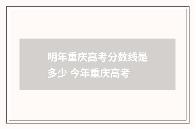 明年重庆高考分数线是多少 今年重庆高考