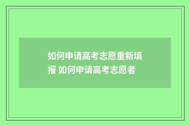 如何申请高考志愿重新填报 如何申请高考志愿者