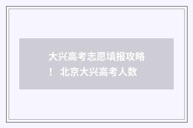 大兴高考志愿填报攻略！ 北京大兴高考人数