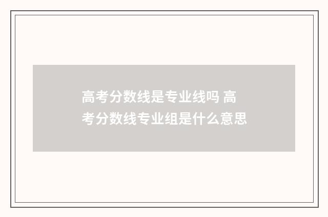高考分数线是专业线吗 高考分数线专业组是什么意思
