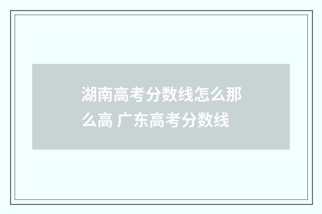 湖南高考分数线怎么那么高 广东高考分数线