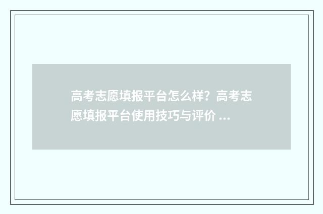高考志愿填报平台怎么样？高考志愿填报平台使用技巧与评价 高考志愿填报平行志愿中第一个重要吗