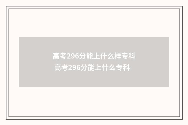 高考296分能上什么样专科 高考296分能上什么专科