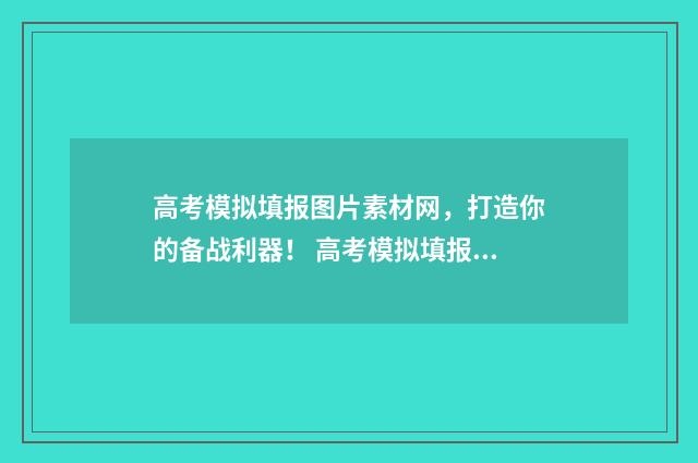 高考模拟填报图片素材网，打造你的备战利器！ 高考模拟填报样板图