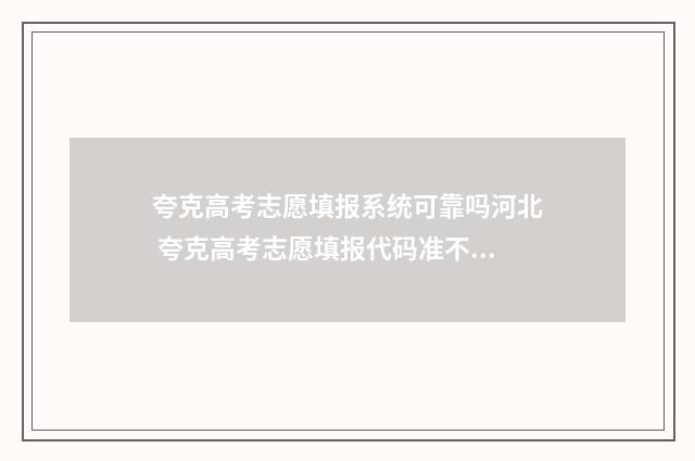夸克高考志愿填报系统可靠吗河北 夸克高考志愿填报代码准不准