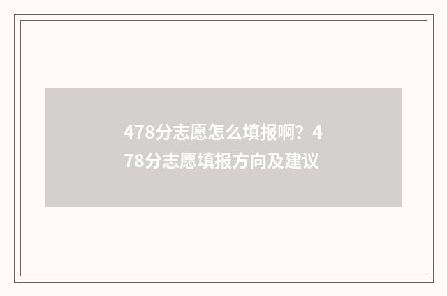 478分志愿怎么填报啊？478分志愿填报方向及建议