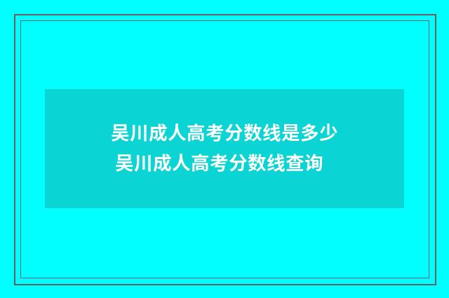 吴川成人高考分数线是多少 吴川成人高考分数线查询