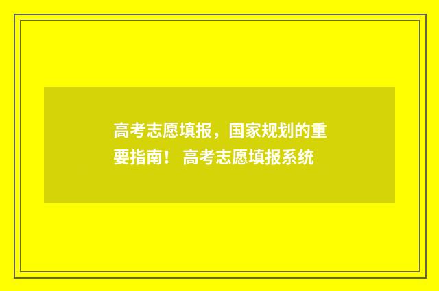 高考志愿填报，国家规划的重要指南！ 高考志愿填报系统