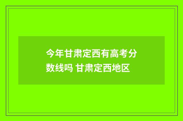 今年甘肃定西有高考分数线吗 甘肃定西地区