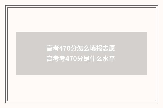 高考470分怎么填报志愿 高考考470分是什么水平