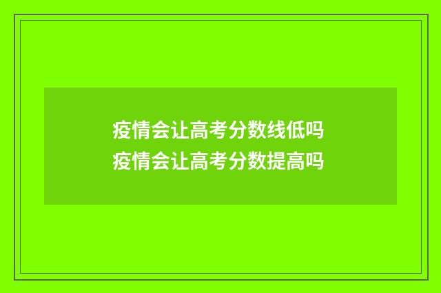 疫情会让高考分数线低吗 疫情会让高考分数提高吗