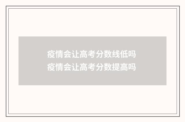 疫情会让高考分数线低吗 疫情会让高考分数提高吗