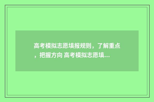 高考模拟志愿填报规则，了解重点，把握方向 高考模拟志愿填报系统入口
