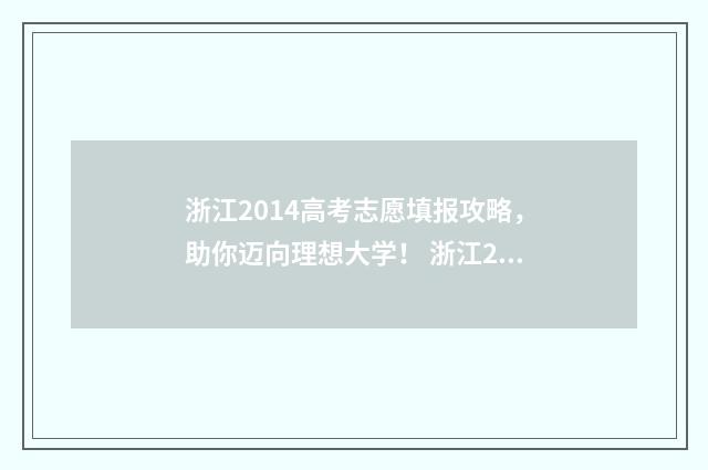 浙江2014高考志愿填报攻略，助你迈向理想大学！ 浙江2014高考总分