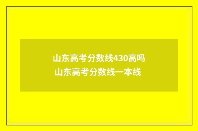 山东高考分数线430高吗 山东高考分数线一本线