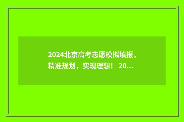 2024北京高考志愿模拟填报，精准规划，实现理想！ 2024北京高考志愿录取时间