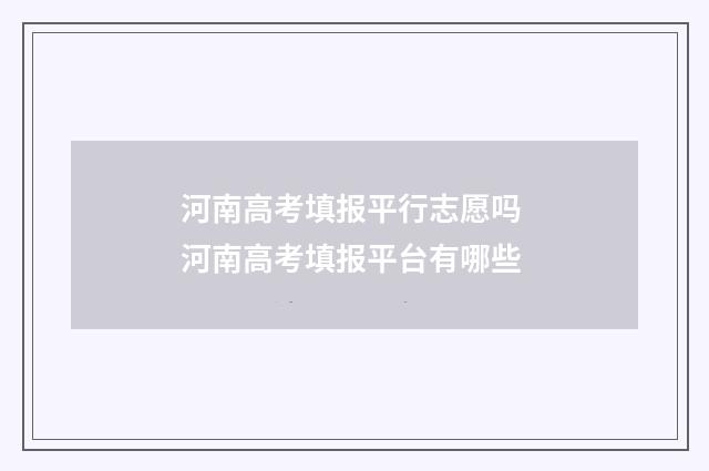 河南高考填报平行志愿吗 河南高考填报平台有哪些