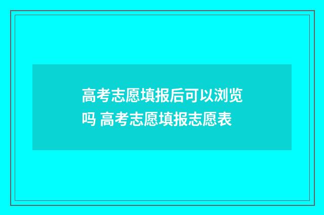 高考志愿填报后可以浏览吗 高考志愿填报志愿表