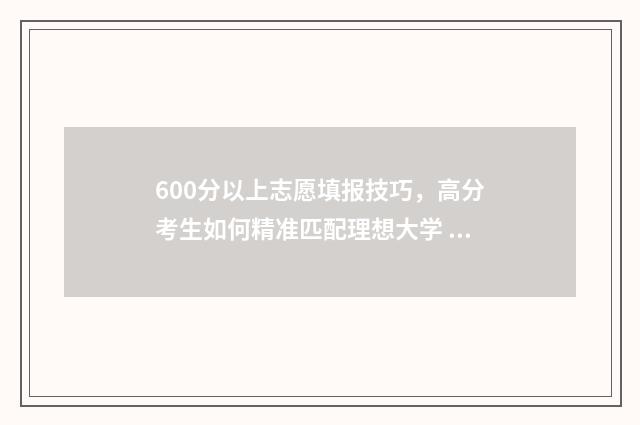 600分以上志愿填报技巧，高分考生如何精准匹配理想大学 600分能报考的大学