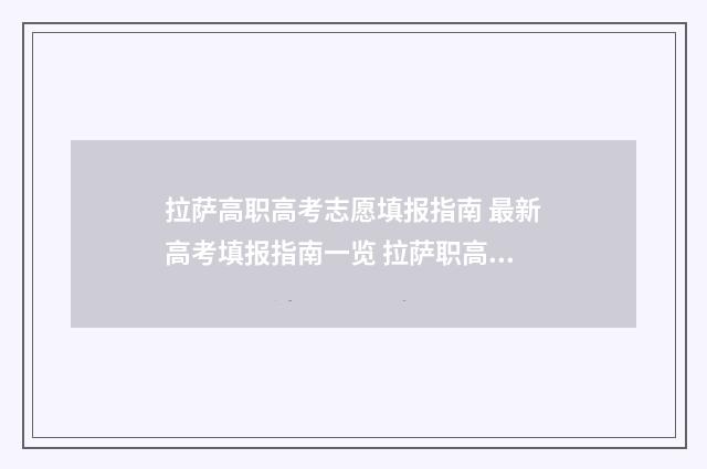 拉萨高职高考志愿填报指南 最新高考填报指南一览 拉萨职高是学什么的
