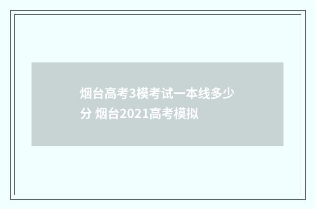 烟台高考3模考试一本线多少分 烟台2021高考模拟
