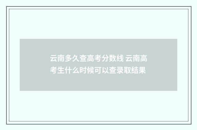 云南多久查高考分数线 云南高考生什么时候可以查录取结果