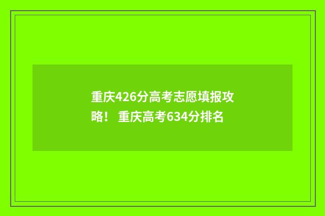 重庆426分高考志愿填报攻略！ 重庆高考634分排名