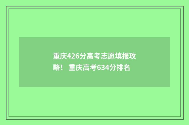 重庆426分高考志愿填报攻略！ 重庆高考634分排名