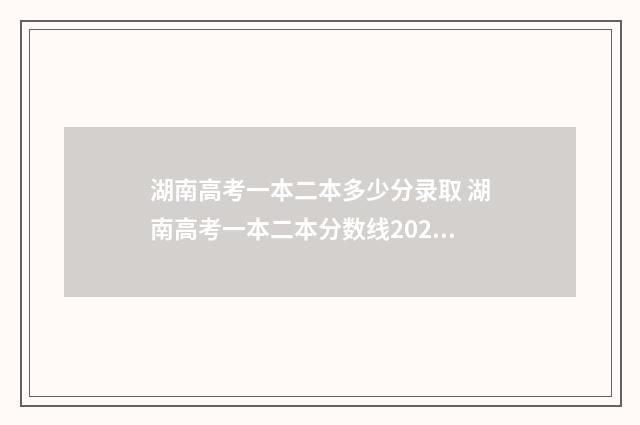 湖南高考一本二本多少分录取 湖南高考一本二本分数线2024