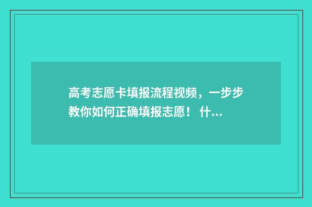 高考志愿卡填报流程视频，一步步教你如何正确填报志愿！ 什么是高考填报志愿卡